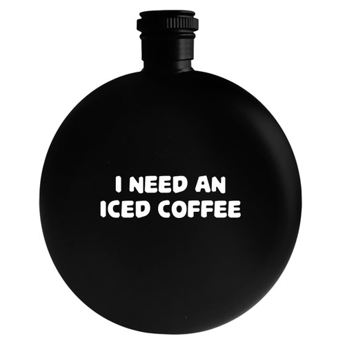 I Need An Iced Coffee - Drinking Alcohol 5oz Round Flask