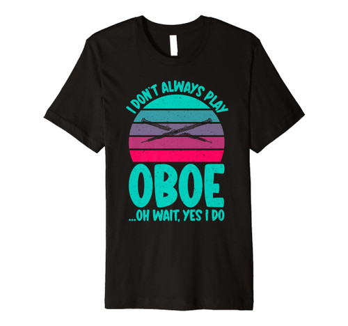 I dont always play Oboe oh wait yes i do Oboist Premium T-Shirt