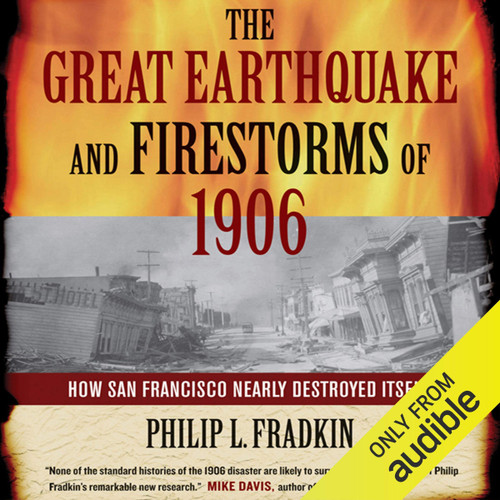 The Great Earthquake and Firestorms of 1906: How San Francisco Nearly Destroyed Itself