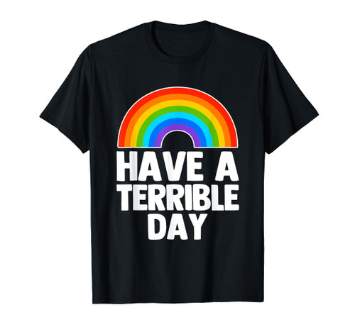 Have A Terrible Day (Rainbow) Funny Saying Sarcastic Novelty T-Shirt