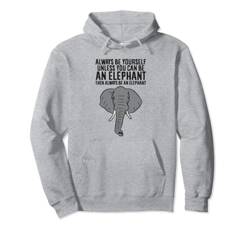 Always Be Yourself Unless You Can Be An Elephant Pullover Hoodie