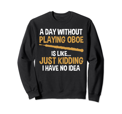 a day without playing oboe is like oboes Sweatshirt