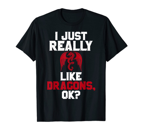 I Just Really Like Dragons OK Funny Graphic T-Shirt