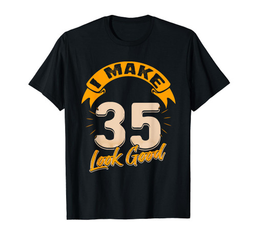 I Make 35 Years Old Look Good 35 Birthday Gift T-Shirt