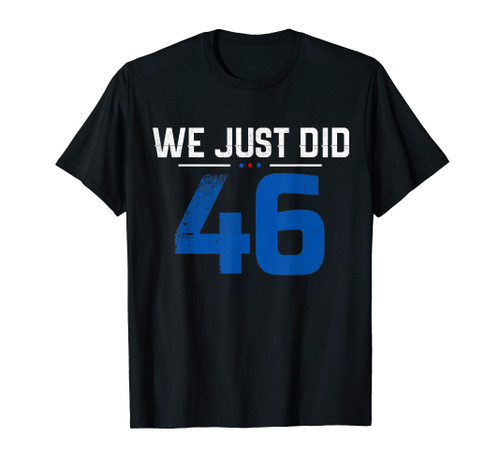 Biden We Just Did 46 shirt 46th president pro Joe Biden Gift T-Shirt