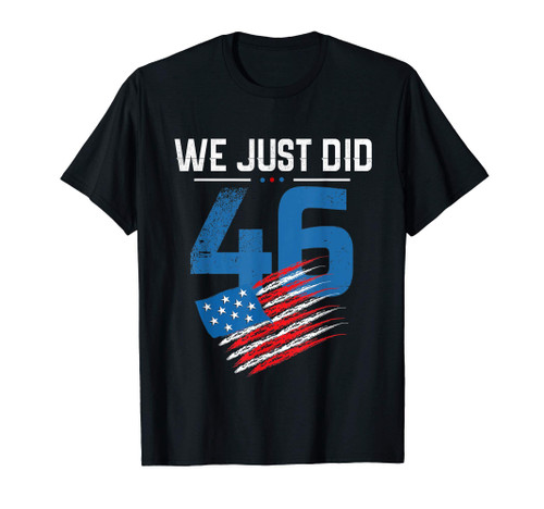 Joe Biden We Just Did 46 US flag - Biden 46 T-Shirt