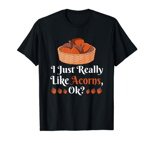 I Just Really Like Acorns OK? Funny Acorns Lover T-Shirt