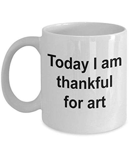 Art Thankful for Today I Am Funny Coffee Tea Mug Cup for Art Lover Fan Collector Novelty Joke Gag Gift Of