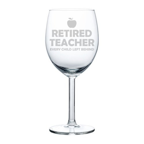 Wine Glass Goblet Funny Retired Teacher Every Child Left Behind (10 oz)