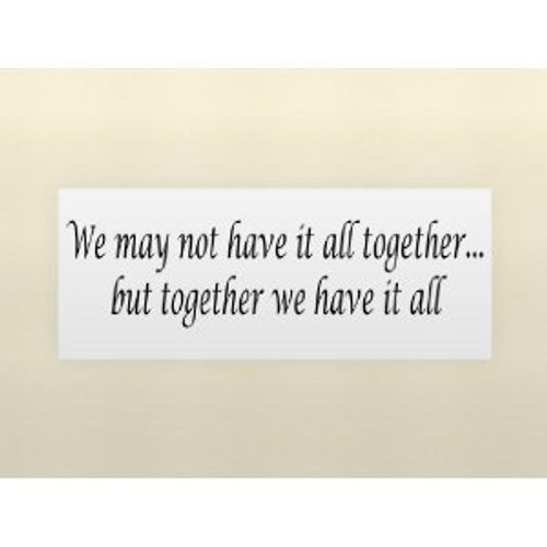 Wheeler3Designs WE MAY NOT HAVE IT ALL TOGETHER.BUT TOGETHER WE HAVE IT ALL Vinyl wall quot. Wheeler3Designs WE MAY NOT HAVE IT ALL TOGETHER.BUT TOGETHER WE HAVE IT ALL Vinyl wall quot.