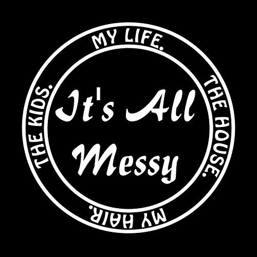 It's All Messy My Life The House My Hair The Kids Funny NOK Decal Vinyl Sticker |Cars Trucks Vans Walls Laptop|White|5.5 x 5.5 in|NOK826