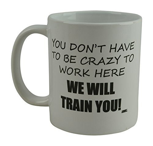 Rogue River Funny Coffee Mug You Dont Have To Be Crazy To Work Here We Will Train You Novelty Cup Great Gift Idea For Employee Boss Coworker