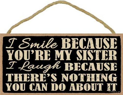SJT ENTERPRISES, INC. I Smile Because You're My Sister. I Laugh Because There's Nothing You can do About it 5" x 10" Primitive Wood Plaque Sign (SJT94799) SJT ENTERPRISES, INC. I Smile Because You're My Sister. I Laugh Because There's Nothing You can do About it 5" x 10" Primitive Wood Plaque Sign (SJT94799)
