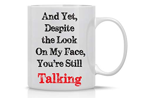 And Yet, Despite the Look On My Face, You're Still Talking - Funny Sarcasm Mug - 11OZ Coffee Mug - Funny Sarcastic Coffee Mug - Mugs For Men - Perfect for Fathers Day - By AW Fashions
