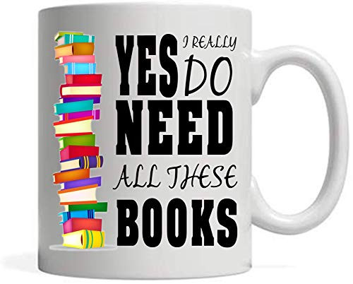 Yes I Really Do Need All These Books, 11 oz Ceramic White Coffee Mugs, Amazing Novelty Gifts For Book Lover, Awesome Tea Cups For Bookworm, Nice Presents For Reader