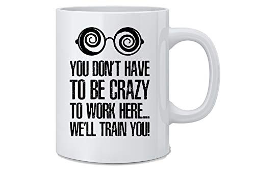 You Don t Have To Be Crazy To Work Here We ll Train You Funny Employee Coffee Mug Great Novelty Gift for Wife Husband Mom Dad Co Worker Boss And Friends You Don t Have To Be Crazy To Work Here We ll Train You Funny Employee Coffee Mug Great Novelty Gift for Wife Husband Mom Dad Co Worker Boss And Friends
