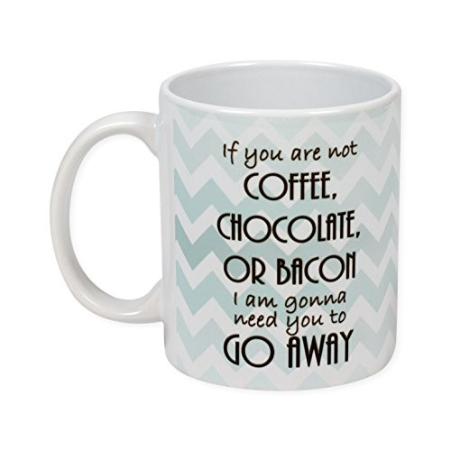 If You Are Not Coffee, Chocolate, or Bacon, Go Away 11 Ounce Ceramic Coffee Mug