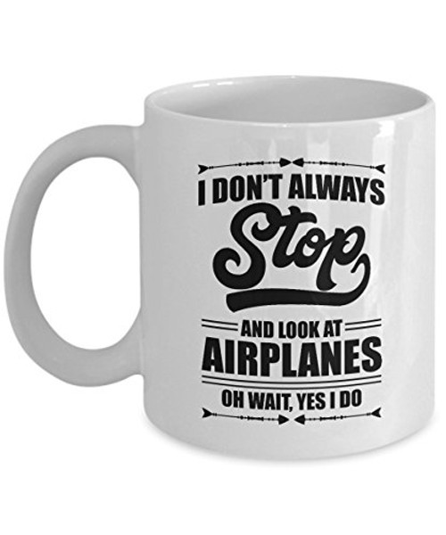 I Dont Always Stop And Look At Airplanes Funny Aviation Coffee  Tea Gift Mug For A Pilot Airplane Lover  Airplane Mechanic