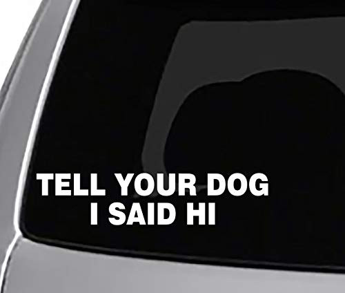 Tell Your Dog I Said HI Decal CAR Truck Window Sticker Funny Joke Pets