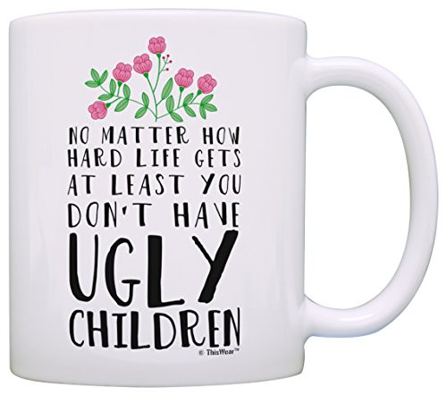 Funny Mom Gifts At Least You Don't Have Ugly Children Funny Gifts for Mom Gift Coffee Mug Tea Cup White