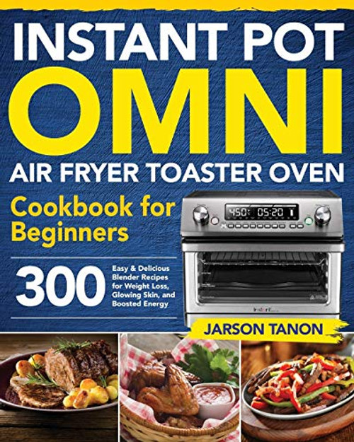 Instant Pot Omni Air Fryer Toaster Oven Cookbook for Beginners 300 Effortless Air Fryer Toaster Oven Recipes for Smart People on a Budget