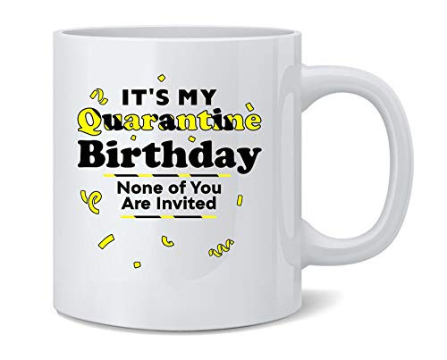 Poster Foundry Its My Quarantine Birthday No Ones Invited Funny Ceramic Coffee Mug Tea Cup Fun Novelty Gift 12 oz