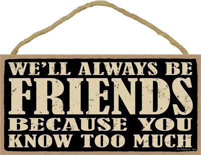 SJT ENTERPRISES INC  We ll Always be Friends Because You Know Too Much 5  x 10  Primitive Wood Plaque Sign SJT94696