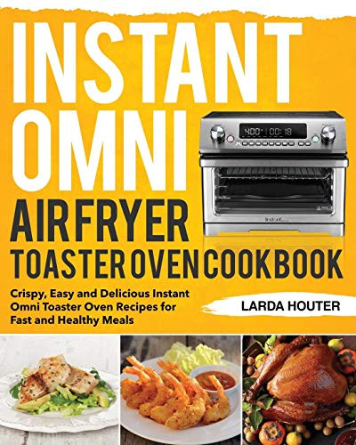 Instant Omni Air Fryer Toaster Oven Cookbook  Crispy  Easy and Delicious Instant Omni Toaster Oven Recipes for Fast and Healthy Meals