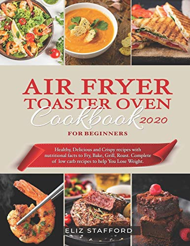 Air Fryer Toaster Oven Cookbook for Beginners 2020  Healthy  Delicious and Crispy Recipes with Nutritional Facts to Fry  Bake  Grill  Roast  Complete of Low Carb Recipes to Help You Lose Weight