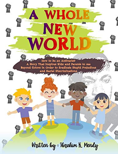 A Whole New World  How to be an Antiracist  A Story That Inspires Kids and Parents to see Beyond Colors in Order to Eradicate Stupid Prejudices and Racial Discriminations