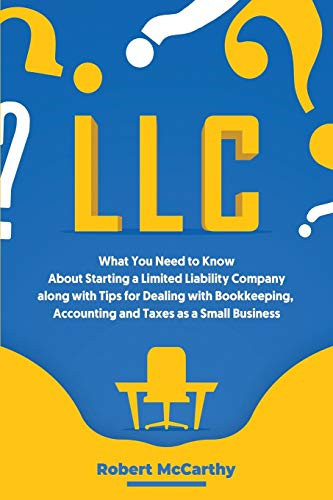 LLC  What You Need to Know About Starting a Limited Liability Company along with Tips for Dealing with Bookkeeping  Accounting  and Taxes as a Small Business