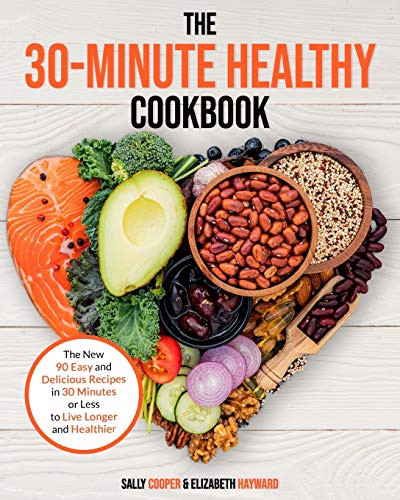THE 30 MINUTE HEALTHY COOKBOOK  The New 90 Easy and Delicious Recipes in 30 Minutes or less to Live Longer and Healthier