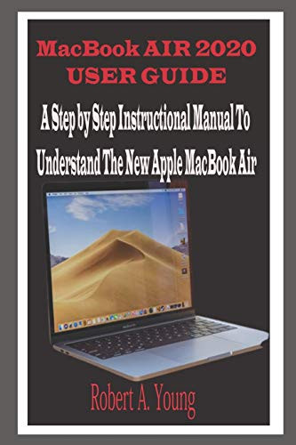 MacBook Air 2020 User Guide  A Step By Step Instructional Manual to understand the new Apple MacBook Air for Beginners  newbies  and professionals with tricks  screenshots  and Short Cut Keys