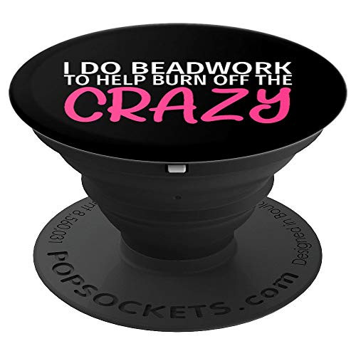 I Do Beadwork to Burn Off The Crazy   Funny Beadworking PopSockets Grip and Stand for Phones and Tablets