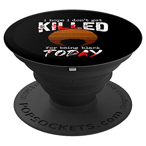 I Hope I Don t Get Killed For Being Black Today  Anti Racism PopSockets Grip and Stand for Phones and Tablets