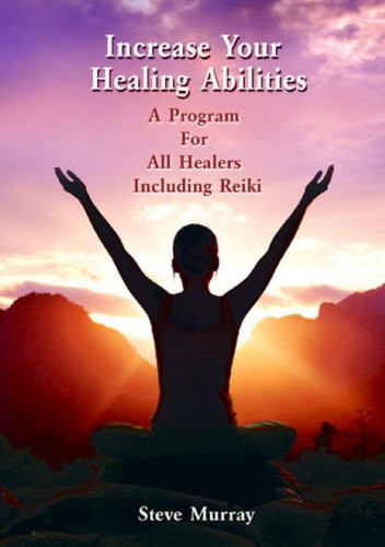 Increase Your Healing Abilities a Program for all Healers Including Reiki by Reiki Master Steve Murray