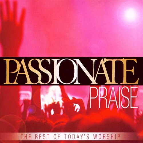 Passionate Praise The Best of Today s Worship Passionate Praise The Best of Today s Worship