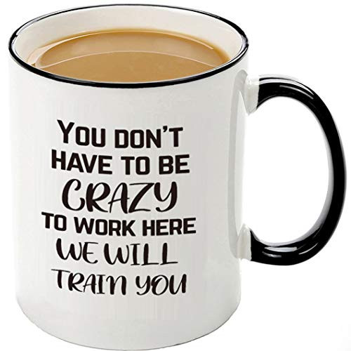 Funny Office Mugs-You Dont Have To Be Crazy To Work Here We Will Train You Great Christmas Gift Idea For Employee Boss Coworker