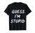 Guess I_m Stupid T-Shirt