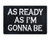 As Ready as I m Gonna Be Hook and Loop Patch Morale Tags Fully Embroidered -Black and White-