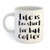Life Is Too Short For Bad Coffee Mug