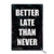 Better Late Than Never 8X12 Inch Metal Retro Look Decoration Poster Sign for Home Kitchen Bathroom Farm Garden Garage Inspirational Quotes Wall Decor