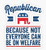 Republican Because not Everyone can be on Welfare - Sticker Graphic - Auto, Wall, Laptop, Cell, Truck Sticker for Windows, Cars, Trucks