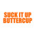 Suck It Up Buttercup - Vinyl Decal Sticker - 12" x 4.5" - Orange