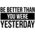 My Vinyl Story Be Better Than You were Yesterday Wall Decal Inspirational Wall Decal Motivational Office Decor Quote Inspired Motivated Positive Wall Art Vinyl Gym Sticker School Classroom Decor