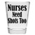 Shot Glass - Nurses Need Shots Too - Great Gift For Nurse's Day!