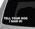 Tell Your Dog I Said HI Decal CAR Truck Window Sticker Funny Joke Pets