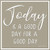 Posterazzi PDXLD1709SMALL Today is a Good Day Photo Print  18 x 18  Multi