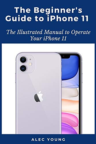 The Beginner s Guide to iPhone 11- The Illustrated Manual to Operate ...
