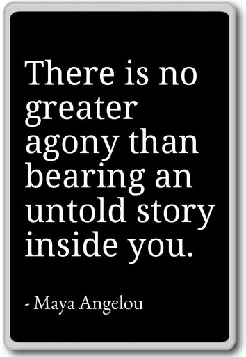 There is no greater agony than bearing an unto... - Maya Angelou ...